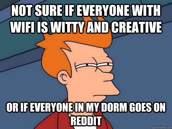 not sure if everyone with wifi is witty and creative or if everyone in my dorm goes on reddit  Futurama Fry