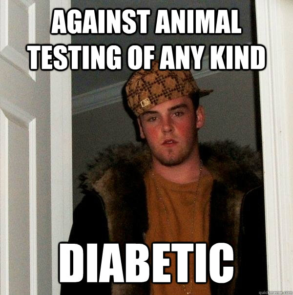 Against animal testing of any kind diabetic   Scumbag Steve