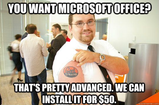 You want microsoft office? That's pretty advanced. We can install it for $50.  