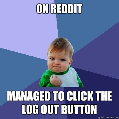 On Reddit Managed to click the log out button  Success Kid