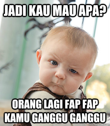 Jadi Kau Mau APa? Orang Lagi Fap Fap Kamu Ganggu Ganggu  skeptical baby