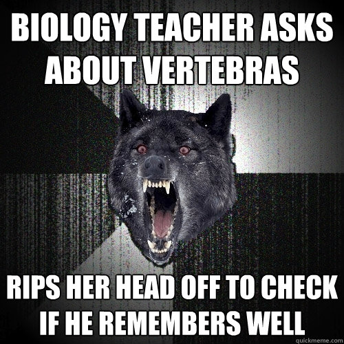 Biology teacher asks about vertebras rips her head off to check if he remembers well - Biology teacher asks about vertebras rips her head off to check if he remembers well  Insanity Wolf