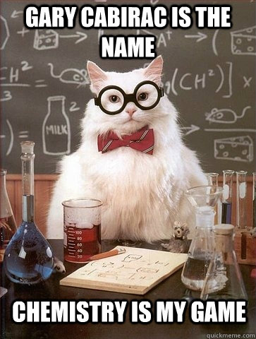 Gary Cabirac is the name Chemistry is my game  Chemistry Cat