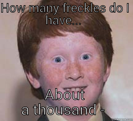 Ginger  - HOW MANY FRECKLES DO I HAVE...  ABOUT A THOUSAND -  Over Confident Ginger