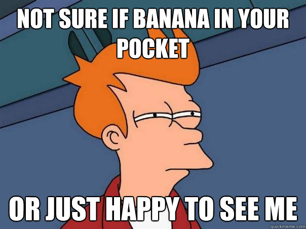 not sure if banana in your pocket or just happy to see me  Futurama Fry