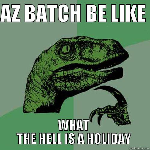 AZ BATCH BE LIKE  WHAT THE HELL IS A HOLIDAY Philosoraptor