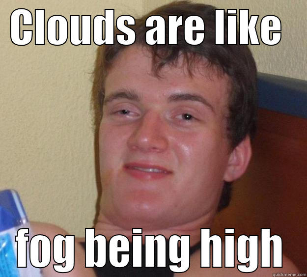 High fog -  CLOUDS ARE LIKE    FOG BEING HIGH 10 Guy