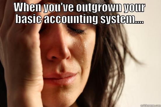 WHEN YOU'VE OUTGROWN YOUR BASIC ACCOUNTING SYSTEM....  First World Problems