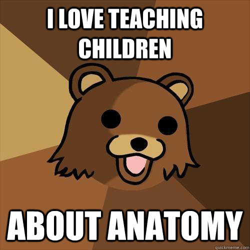 I love teaching children about anatomy  Pedobear