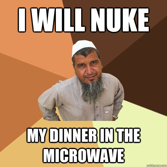 i will NUKE My dinner in the microwave - i will NUKE My dinner in the microwave  Ordinary Muslim Man