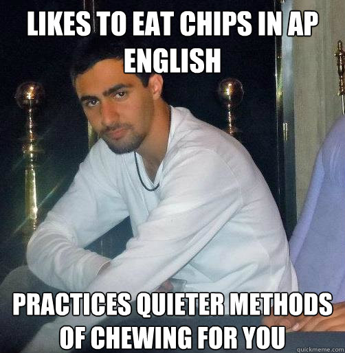 likes to eat chips in ap english practices quieter methods of chewing for you  Good Guy Ash