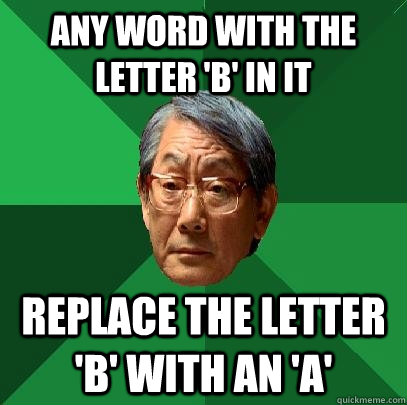 Any word with the letter 'b' in it Replace the letter 'b' with an 'a' - Any word with the letter 'b' in it Replace the letter 'b' with an 'a'  High Expectations Asian Father