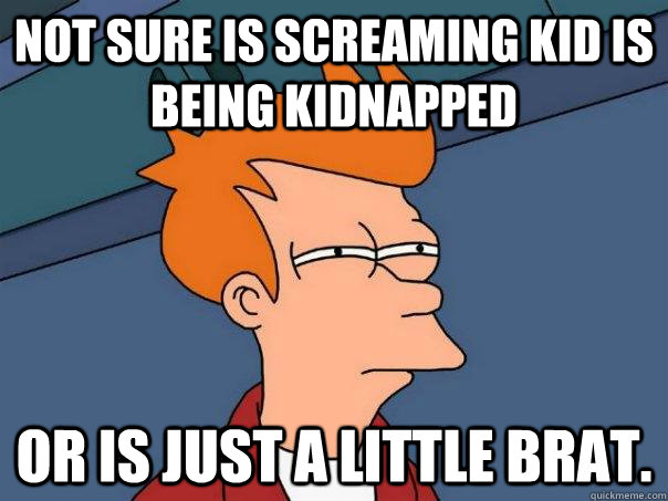 Not sure is screaming kid is being kidnapped or is just a little brat.  Futurama Fry