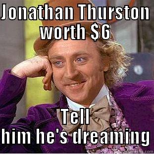 JONATHAN THURSTON WORTH $6 TELL HIM HE'S DREAMING Condescending Wonka