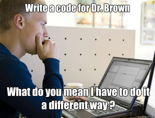 Write a code for Dr. Brown What do you mean I have to do it a different way ?  Programmer