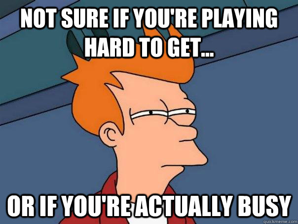 Not sure if you're playing hard to get... Or if you're actually busy - Not sure if you're playing hard to get... Or if you're actually busy  Futurama Fry