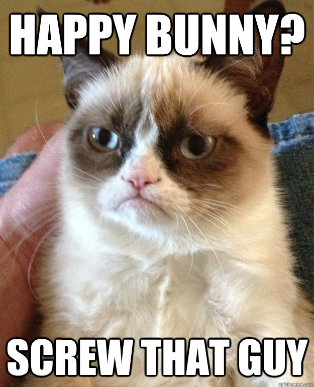 Happy Bunny? Screw that guy  Grumpy Cat