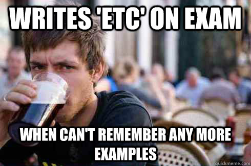 writes 'etc' on exam when can't remember any more examples - writes 'etc' on exam when can't remember any more examples  Lazy College Senior