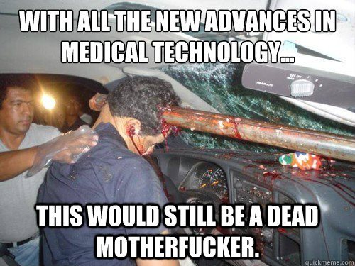 With all the new advances in Medical technology... This would still be a dead motherfucker.  