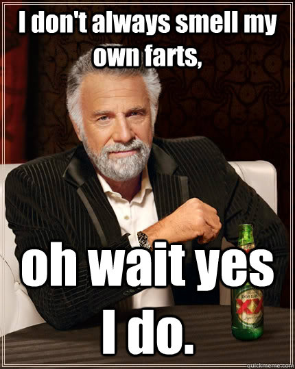 I don't always smell my own farts, oh wait yes I do.  - I don't always smell my own farts, oh wait yes I do.   The Most Interesting Man In The World