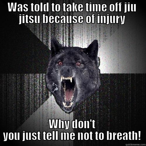 WAS TOLD TO TAKE TIME OFF JIU JITSU BECAUSE OF INJURY WHY DON'T YOU JUST TELL ME NOT TO BREATH! Insanity Wolf