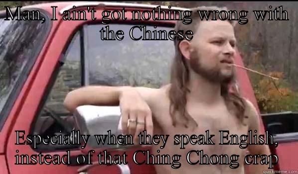 MAN, I AIN'T GOT NOTHING WRONG WITH THE CHINESE ESPECIALLY WHEN THEY SPEAK ENGLISH, INSTEAD OF THAT CHING CHONG CRAP Almost Politically Correct Redneck