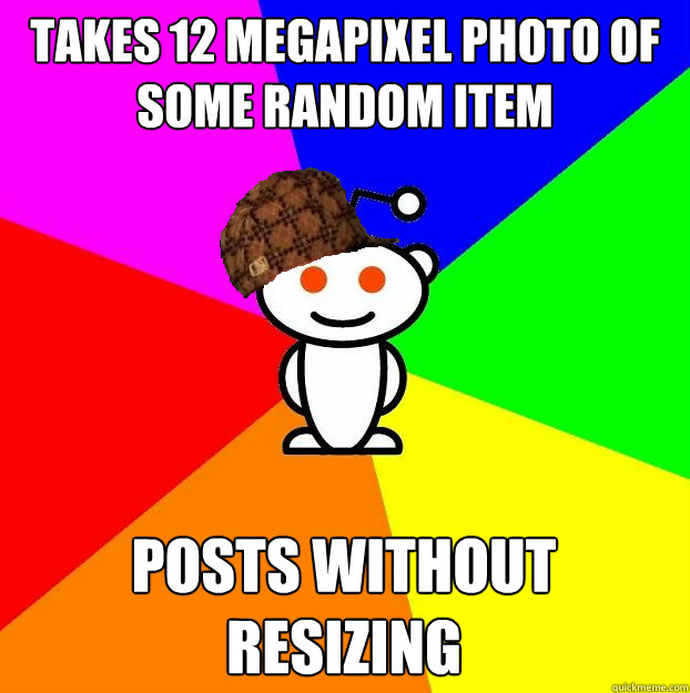 TAKES 12 MEGAPIXEL PHOTO OF SOME RANDOM ITEM POSTS WITHOUT RESIZING  Scumbag Redditor