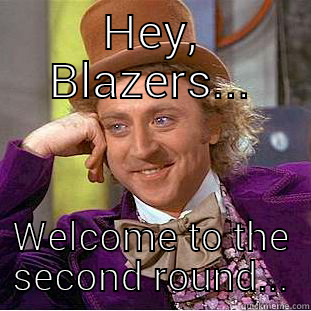 HEY, BLAZERS... WELCOME TO THE SECOND ROUND... Condescending Wonka