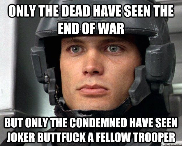 ONLY THE DEAD HAVE SEEN THE END OF WAR BUT ONLY THE CONDEMNED HAVE SEEN JOKER BUTTFUCK A FELLOW TROOPER - ONLY THE DEAD HAVE SEEN THE END OF WAR BUT ONLY THE CONDEMNED HAVE SEEN JOKER BUTTFUCK A FELLOW TROOPER  Traumatized Soldier Rico