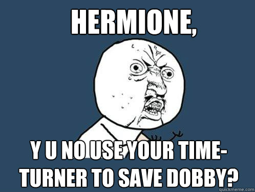 Hermione,  Y U NO use your time-turner to save dobby?   Y U No