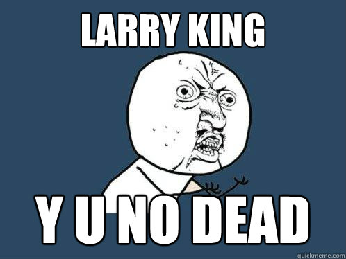 Larry King y u no dead  Y U No