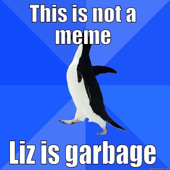 THIS IS NOT A MEME LIZ IS GARBAGE Socially Awkward Penguin