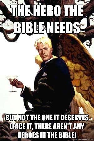 THE HERO THE BIBLE NEEDS BUT NOT THE ONE IT DESERVES (FACE IT, THERE AREN'T ANY HEROES IN THE BIBLE)  Good Guy Lucifer