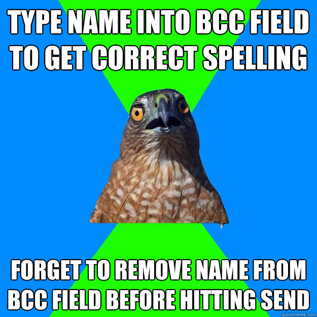 Type name into bcc field to get correct spelling forget to remove name from bcc field before hitting send  Hawkward