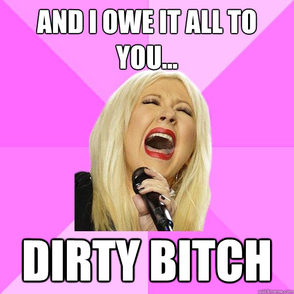 and i owe it all to you... DIRTY BITCH  Wrong Lyrics Christina