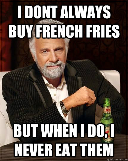 I dont always buy french fries but when i do, i never eat them - I dont always buy french fries but when i do, i never eat them  The Most Interesting Man In The World