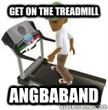 get on the treadmill angbaband - get on the treadmill angbaband  Angbadang