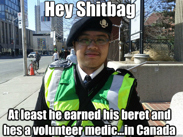 Hey Shitbag At least he earned his beret and hes a volunteer medic...in Canada  Beret