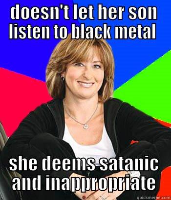 DOESN'T LET HER SON LISTEN TO BLACK METAL  SHE DEEMS SATANIC AND INAPPROPRIATE Sheltering Suburban Mom