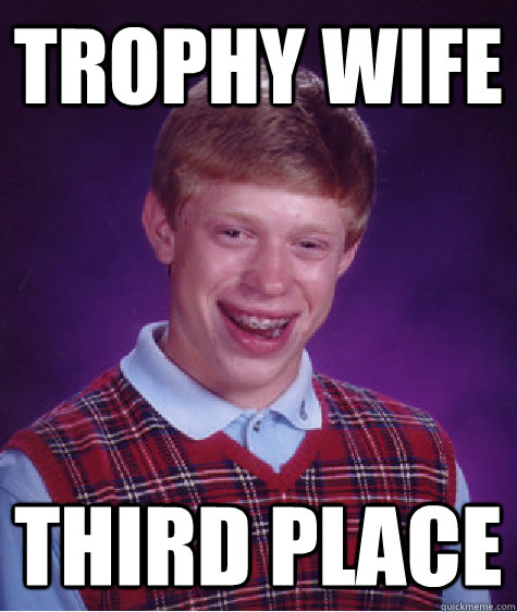 Trophy Wife  Third Place   - Trophy Wife  Third Place    Bad Luck Brian