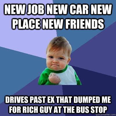 new job new car new place new friends drives past ex that dumped me for rich guy at the bus stop - new job new car new place new friends drives past ex that dumped me for rich guy at the bus stop  Success Kid