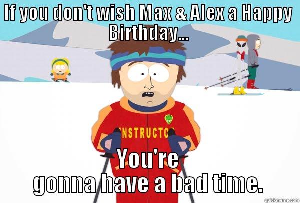 IF YOU DON'T WISH MAX & ALEX A HAPPY BIRTHDAY... YOU'RE GONNA HAVE A BAD TIME. Super Cool Ski Instructor