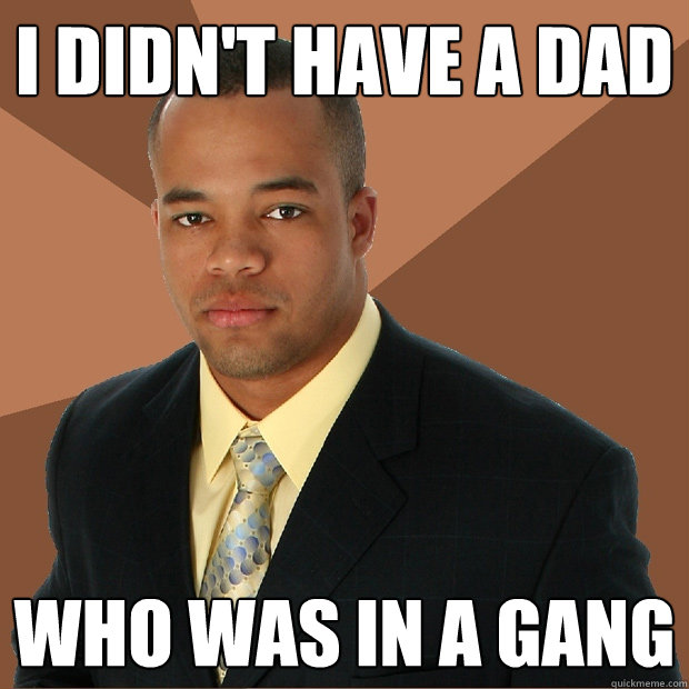 I didn't have a Dad Who was in a gang  Successful Black Man