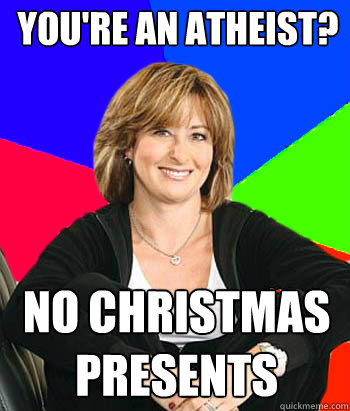 You're an atheist? no christmas presents - You're an atheist? no christmas presents  Sheltering Suburban Mom