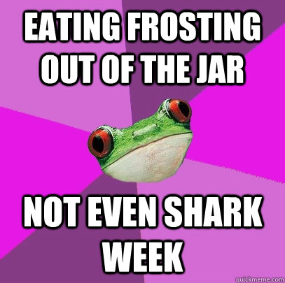 eating frosting out of the jar not even shark week - eating frosting out of the jar not even shark week  Foul Bachelorette Frog