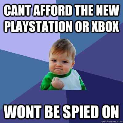 Cant afford the new Playstation or Xbox Wont be spied on - Cant afford the new Playstation or Xbox Wont be spied on  Success Kid