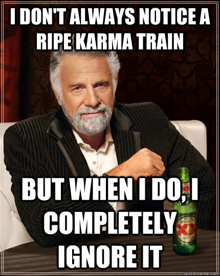 I don't always notice a ripe karma train But when I do, I completely ignore it Caption 3 goes here - I don't always notice a ripe karma train But when I do, I completely ignore it Caption 3 goes here  The Most Interesting Man In The World