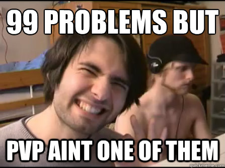 99 problems but
 Pvp aint one of them  