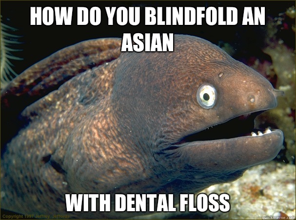 How do you blindfold an Asian With dental floss  Bad Joke Eel