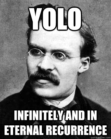 YOLO Infinitely and in eternal recurrence  